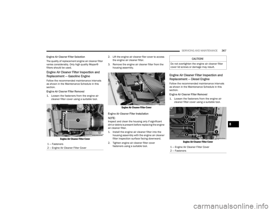 JEEP GLADIATOR 2023 Owners Manual
SERVICING AND MAINTENANCE367
Engine Air Cleaner Filter Selection
The quality of replacement engine air cleaner filter
varies considerably. Only high quality Mopar®
filters should be used.
Engine A JEEP GLADIATOR 2023 Owners Manual
SERVICING AND MAINTENANCE367
Engine Air Cleaner Filter Selection
The quality of replacement engine air cleaner filter
varies considerably. Only high quality Mopar®
filters should be used.
Engine A