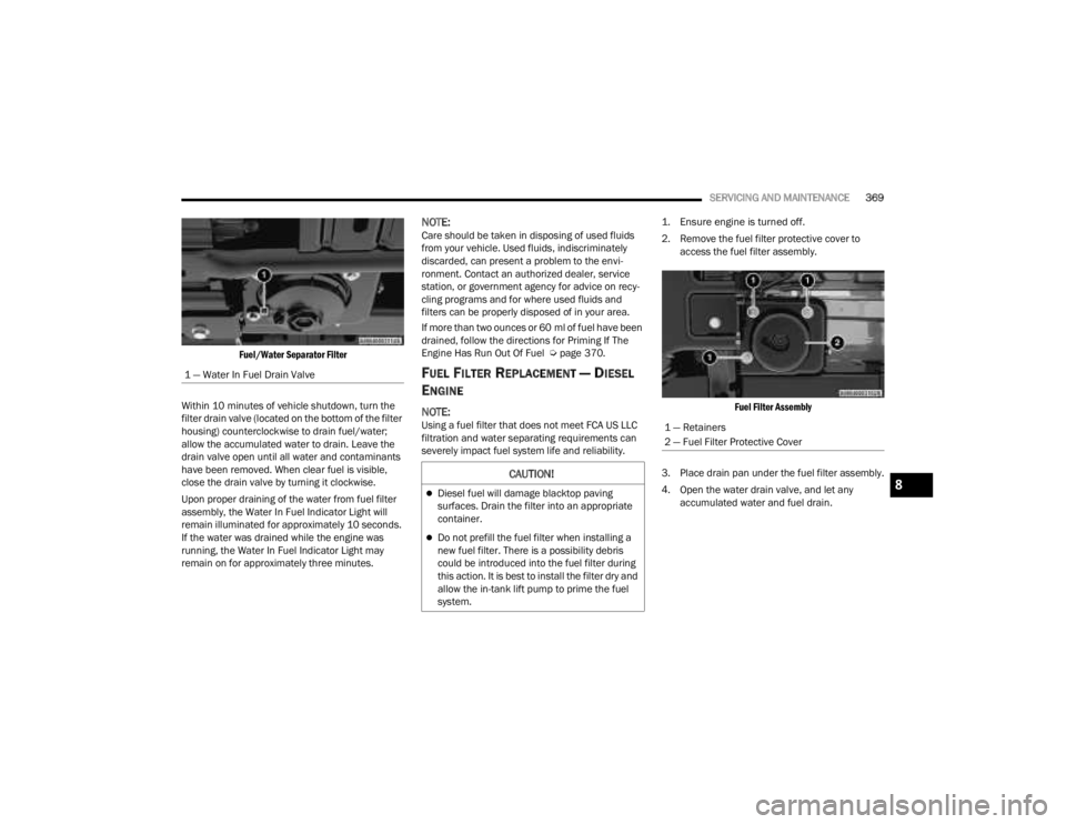 JEEP GLADIATOR 2023 User Guide
SERVICING AND MAINTENANCE369
Fuel/Water Separator Filter
Within 10 minutes of vehicle shutdown, turn the
filter drain valve (located on the bottom of the filter
housing) counterclockwise to drain JEEP GLADIATOR 2023 User Guide
SERVICING AND MAINTENANCE369
Fuel/Water Separator Filter
Within 10 minutes of vehicle shutdown, turn the
filter drain valve (located on the bottom of the filter
housing) counterclockwise to drain