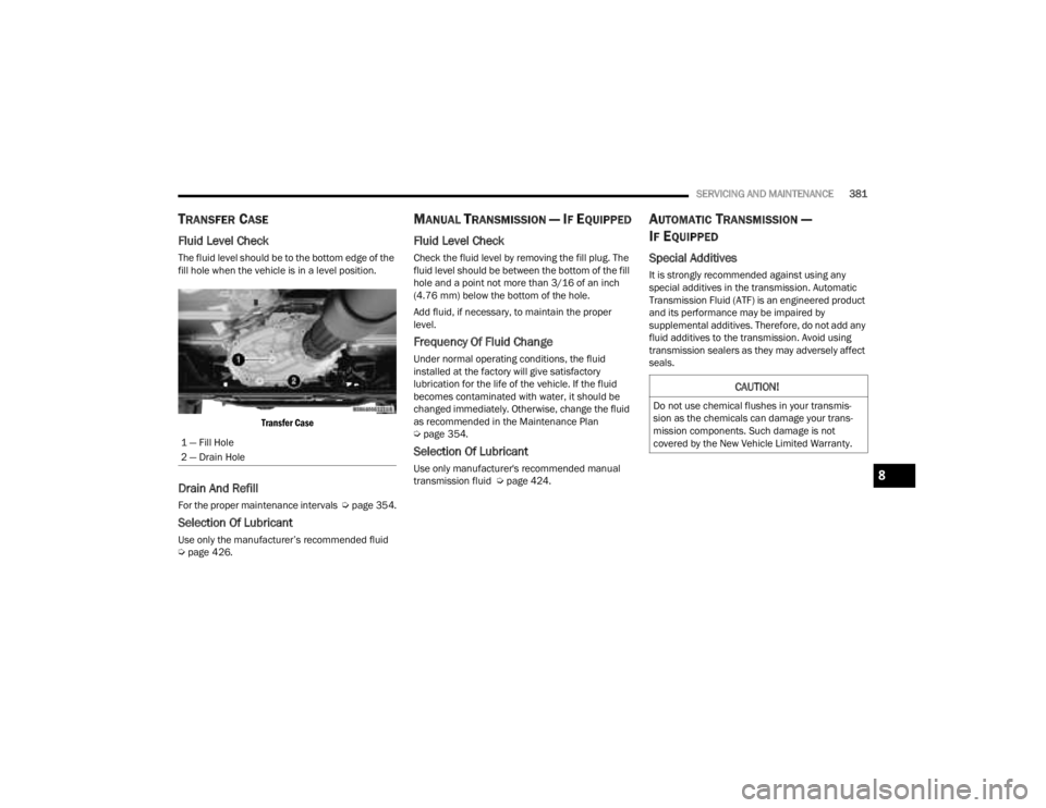 JEEP GLADIATOR 2023 Owners Guide
SERVICING AND MAINTENANCE381
TRANSFER CASE
Fluid Level Check
The fluid level should be to the bottom edge of the
fill hole when the vehicle is in a level position.
Transfer Case
Drain And Refill JEEP GLADIATOR 2023 Owners Guide
SERVICING AND MAINTENANCE381
TRANSFER CASE
Fluid Level Check
The fluid level should be to the bottom edge of the
fill hole when the vehicle is in a level position.
Transfer Case
Drain And Refill
