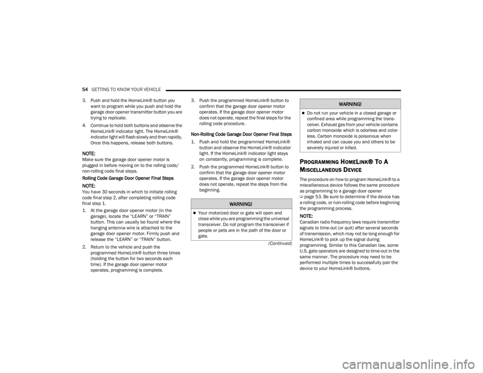 JEEP GLADIATOR 2023  Owners Manual 
54GETTING TO KNOW YOUR VEHICLE  
(Continued)
3. Push and hold the HomeLink® button you 
want to program while you push and hold the 
garage door opener transmitter button you are 
trying to replicat