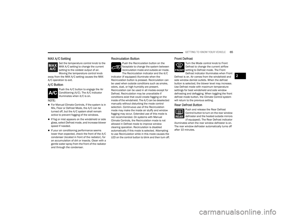 JEEP GLADIATOR 2023  Owners Manual 
GETTING TO KNOW YOUR VEHICLE65
MAX A/C Setting
Set the temperature control knob to the 
MAX A/C setting to change the current 
setting to the coldest output of air. 
Moving the temperature control kn