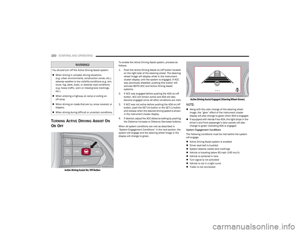 JEEP WAGONEER 2023 Repair Manual
150STARTING AND OPERATING
TURNING ACTIVE DRIVING ASSIST ON
O
R OFF
Active Driving Assist On/Off Button
To enable the Active Driving Assist system, proceed as
follows:
1. Push the Active Drivin JEEP WAGONEER 2023 Repair Manual
150STARTING AND OPERATING
TURNING ACTIVE DRIVING ASSIST ON
O
R OFF
Active Driving Assist On/Off Button
To enable the Active Driving Assist system, proceed as
follows:
1. Push the Active Drivin