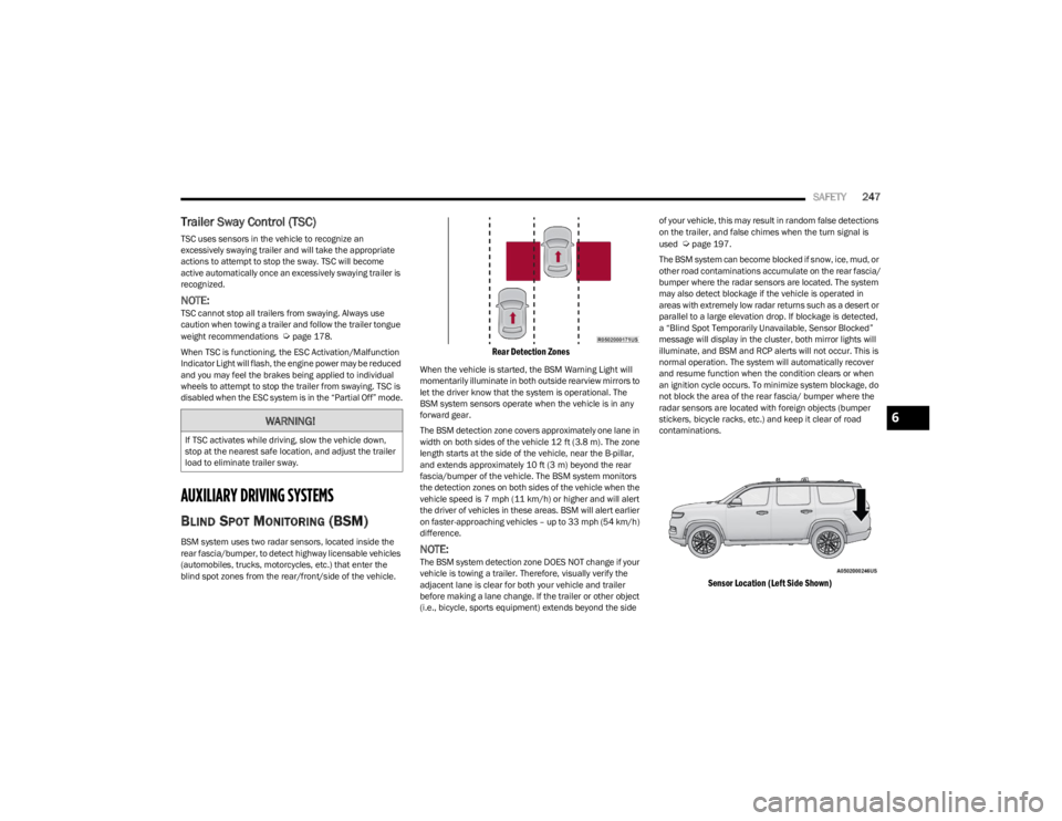 JEEP WAGONEER 2023 User Guide
SAFETY247
Trailer Sway Control (TSC)
TSC uses sensors in the vehicle to recognize an
excessively swaying trailer and will take the appropriate
actions to attempt to stop the sway. TSC will become JEEP WAGONEER 2023 User Guide
SAFETY247
Trailer Sway Control (TSC)
TSC uses sensors in the vehicle to recognize an
excessively swaying trailer and will take the appropriate
actions to attempt to stop the sway. TSC will become