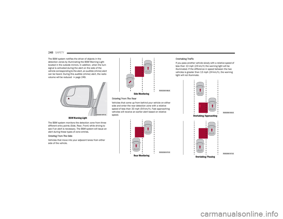 JEEP WAGONEER 2023 Repair Manual 
248SAFETY  
The BSM system notifies the driver of objects in the 
detection zones by illuminating the BSM Warning Light 
located in the outside mirrors. In addition, when the turn 
signal is activate