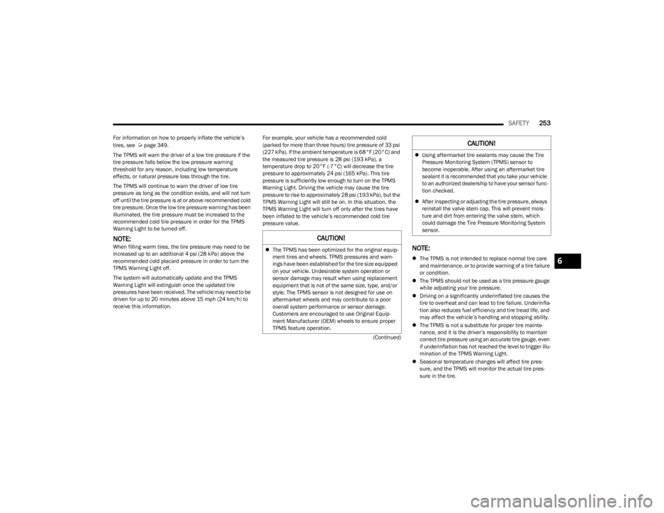 JEEP WAGONEER 2023  Owners Manual 
SAFETY253
(Continued)
For information on how to properly inflate the vehicle’s 
tires, see  
Úpage 349.
The TPMS will warn the driver of a low tire pressure if the 
tire pressure falls below the l