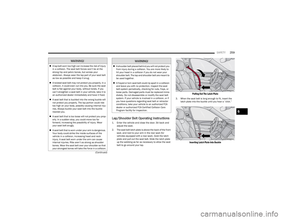 JEEP WAGONEER 2023  Owners Manual 
SAFETY259
(Continued)
Lap/Shoulder Belt Operating Instructions

1. Enter the vehicle and close the door. Sit back and 
adjust the seat.

2. The seat belt latch plate is above the back of the front  s