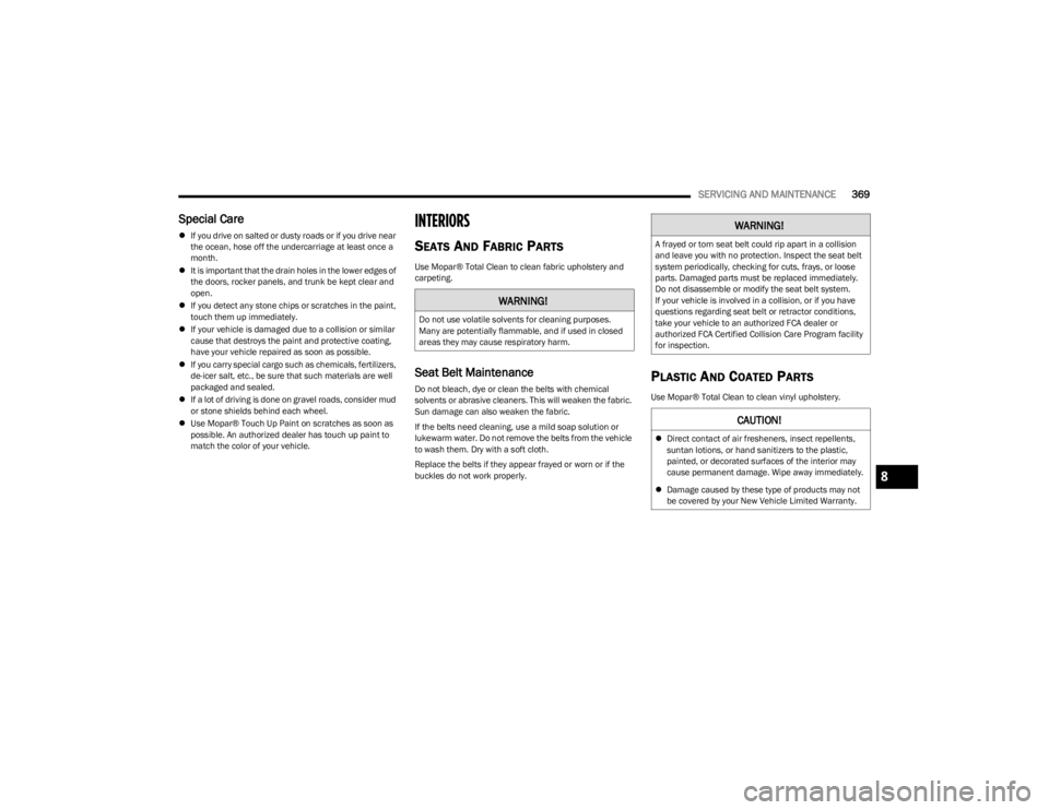 JEEP WAGONEER 2023  Owners Manual 
SERVICING AND MAINTENANCE369
Special Care
If you drive on salted or dusty roads or if you drive near 
the ocean, hose off the undercarriage at least once a 
month.
 It is important that the dra