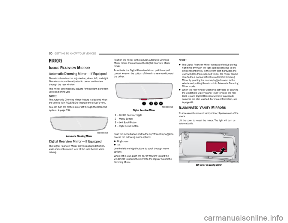JEEP WAGONEER 2023  Owners Manual 
50GETTING TO KNOW YOUR VEHICLE  
MIRRORS 
INSIDE REARVIEW MIRROR
Automatic Dimming Mirror — If Equipped 
The mirror head can be adjusted up, down, left, and right. 
The mirror should be adjusted to
