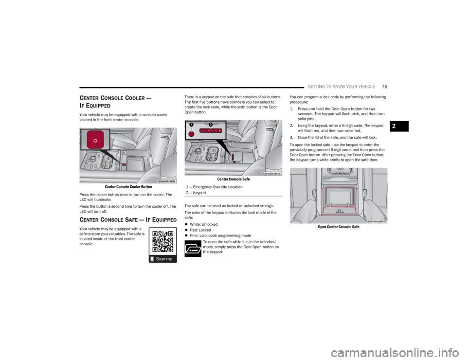 JEEP WAGONEER 2023 Owners Guide
GETTING TO KNOW YOUR VEHICLE75
CENTER CONSOLE COOLER —
I
F EQUIPPED
Your vehicle may be equipped with a console cooler
located in the front center console.
Center Console Cooler Button
Press the JEEP WAGONEER 2023 Owners Guide
GETTING TO KNOW YOUR VEHICLE75
CENTER CONSOLE COOLER —
I
F EQUIPPED
Your vehicle may be equipped with a console cooler
located in the front center console.
Center Console Cooler Button
Press the