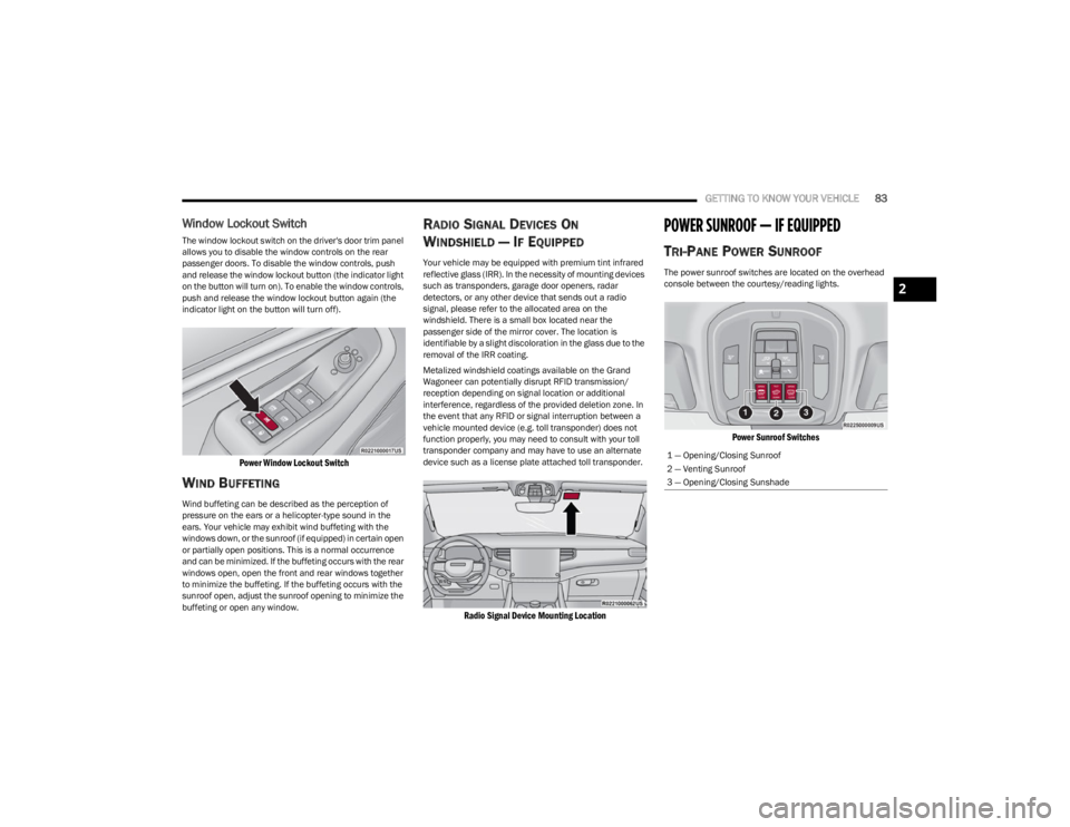 JEEP WAGONEER 2023  Owners Manual 
GETTING TO KNOW YOUR VEHICLE83
Window Lockout Switch
The window lockout switch on the driver's door trim panel 
allows you to disable the window controls on the rear 
passenger doors. To disable 