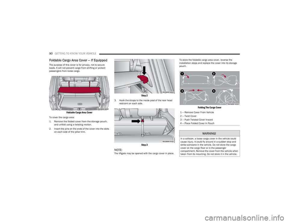 JEEP WAGONEER 2023  Owners Manual 
90GETTING TO KNOW YOUR VEHICLE  
Foldable Cargo Area Cover — If Equipped
The purpose of this cover is for privacy, not to secure 
loads. It will not prevent cargo from shifting or protect 
passenge