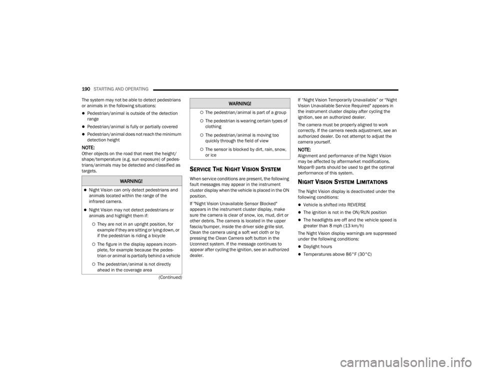 JEEP WAGONEER 2022  Owners Manual W�$�5N�,N�*�
Night Vision can only detect pedestrians and 
animals located within the range of the 
infrared camera.
Night Vision may not detect pedestrians or 
animals and highlight them if:
