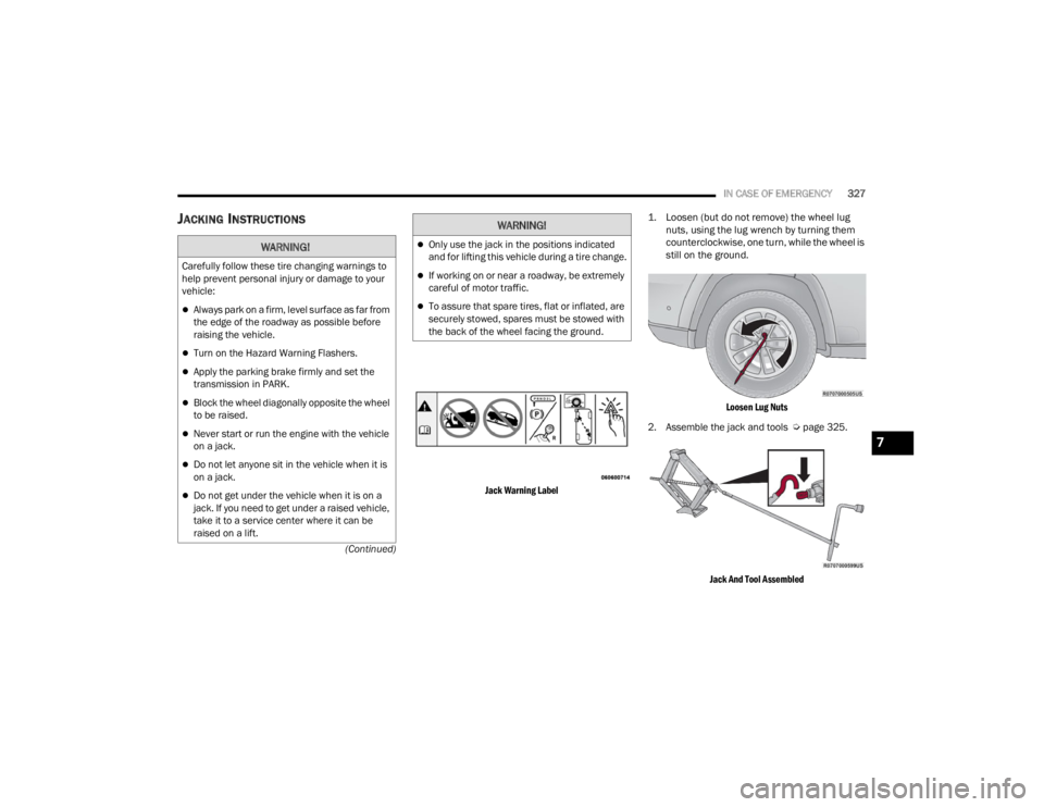 JEEP WAGONEER 2022  Owners Manual 
WARNING!
Carefully follow these tire changing warnings to 
help prevent personal injury or damage to your 
vehicle:
Always park on a firm, level surface as far from 
the edge of the roadway as pos