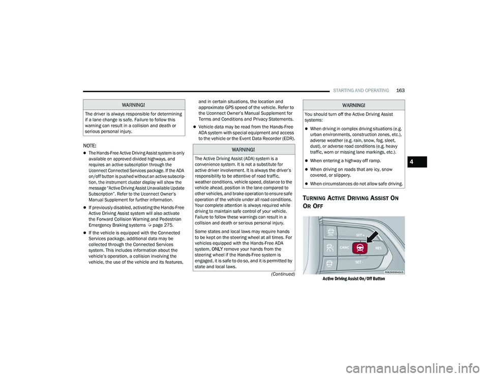 JEEP GRAND WAGONEER 2022  Owners Manual 
WARNING!
The driver is always responsible for determining 
if a lane change is safe. Failure to follow this 
warning can result in a collision and death or 
serious personal injury.
WARNING!

The Act