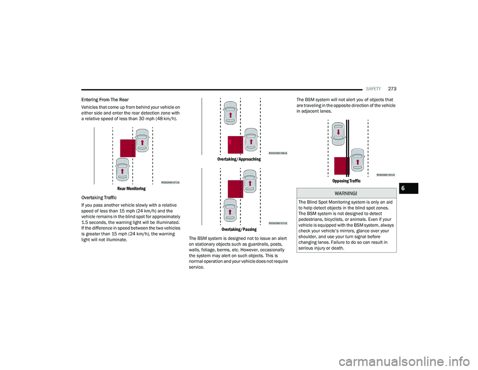 JEEP GRAND WAGONEER 2022  Owners Manual 
WARNING!
The Blind Spot Monitoring system is only an aid 
to help detect objects in the blind spot zones. 
The BSM system is not designed to detect 
pedestrians, bicyclists, or animals. Even if your 