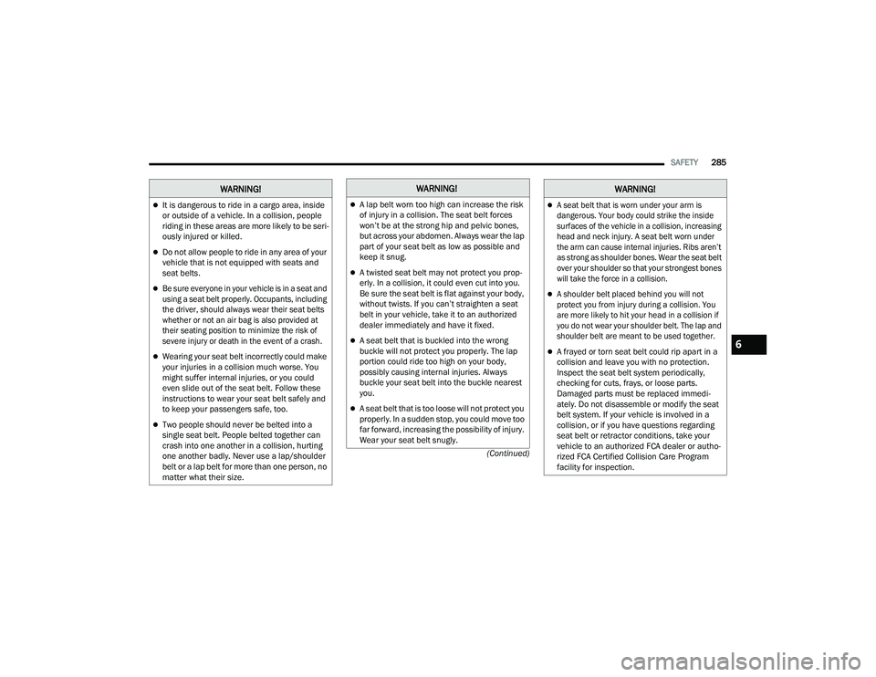 JEEP GRAND WAGONEER 2022  Owners Manual �:�$�5�1�,�1�*��:�$�5�1�,�1�*�
A lap belt worn too high can increase the risk 
of injury in a collision. The seat belt forces 
won’t be at the strong hip and pelvic bones, 
but across your abdo
