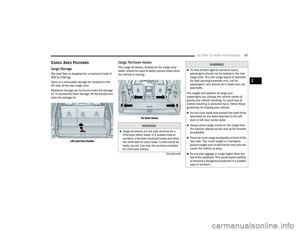 JEEP GRAND WAGONEER 2022  Owners Manual 
WARNING!
Cargo tie-downs are not safe anchors for a 
child seat tether strap. In a sudden stop or 
accident, a tie-down could pull loose and allow 
the child seat to come loose. A child could be 
