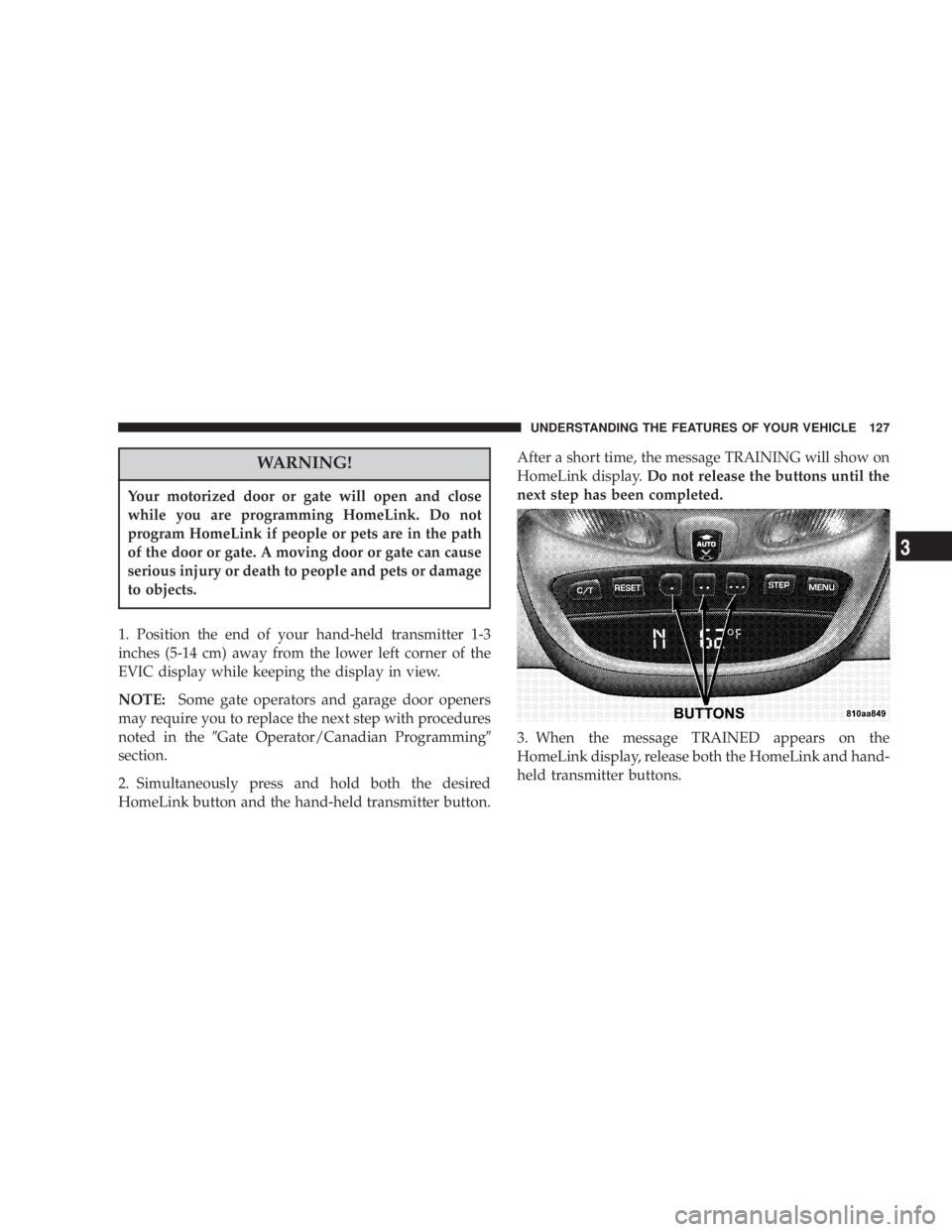 JEEP LIBERTY 2003 Owners Manual Your motorized door or gate will open and close
while you are programming HomeLink. Do not
program HomeLink if people or pets are in the path
of the door or gate. A moving door or gate can cause
serio JEEP LIBERTY 2003 Owners Manual Your motorized door or gate will open and close
while you are programming HomeLink. Do not
program HomeLink if people or pets are in the path
of the door or gate. A moving door or gate can cause
serio