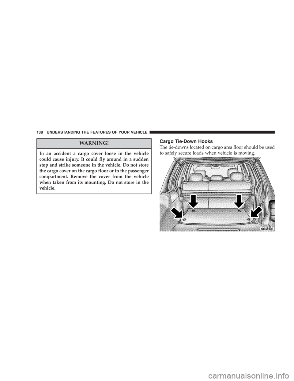JEEP LIBERTY 2003  Owners Manual In an accident a cargo cover loose in the vehicle
could cause injury. It could fly around in a sudden
stop and strike someone in the vehicle. Do not store
the cargo cover on the cargo floor or in the 