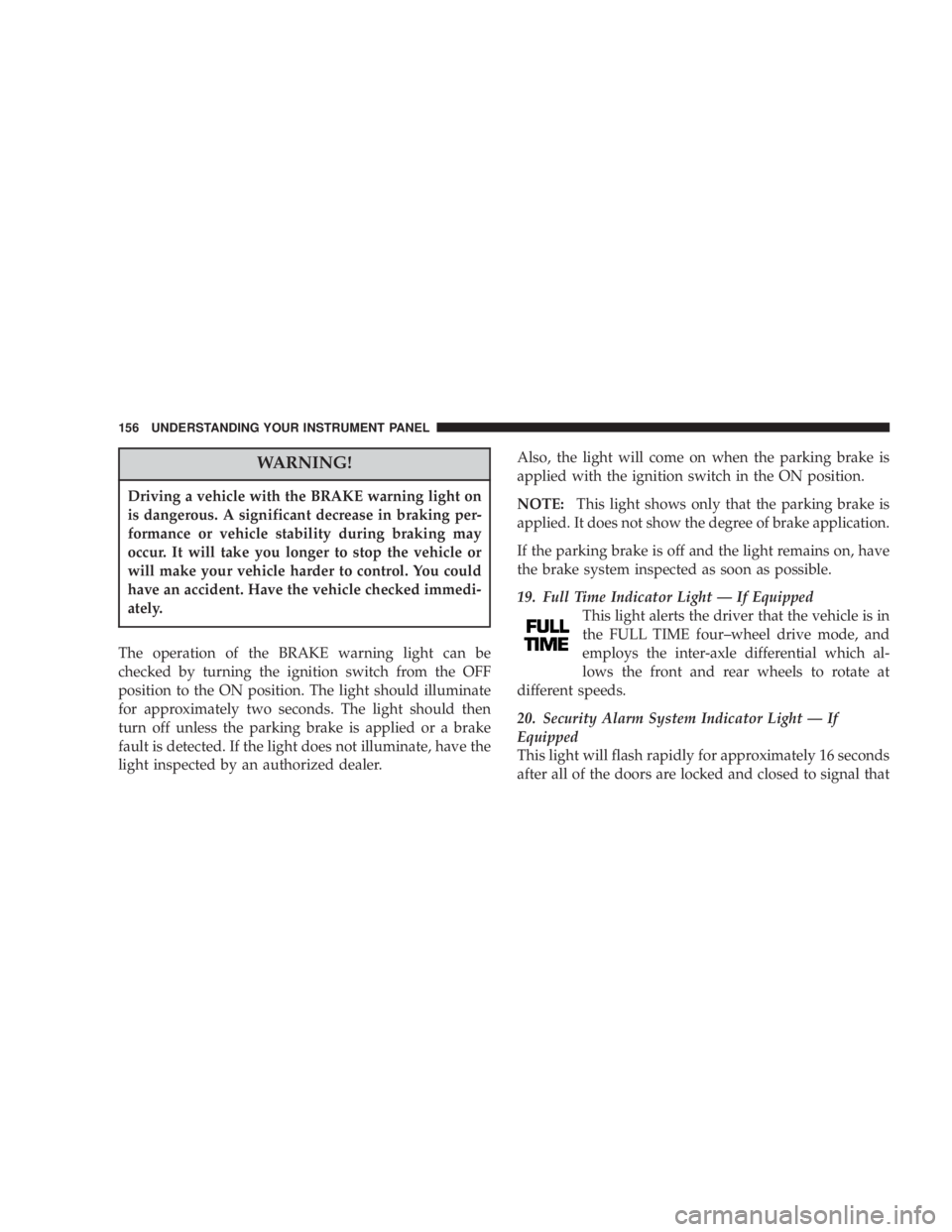 JEEP LIBERTY 2003 Owners Manual Driving a vehicle with the BRAKE warning light on
is dangerous. A significant decrease in braking per-
formance or vehicle stability during braking may
occur. It will take you longer to stop the vehic JEEP LIBERTY 2003 Owners Manual Driving a vehicle with the BRAKE warning light on
is dangerous. A significant decrease in braking per-
formance or vehicle stability during braking may
occur. It will take you longer to stop the vehic
