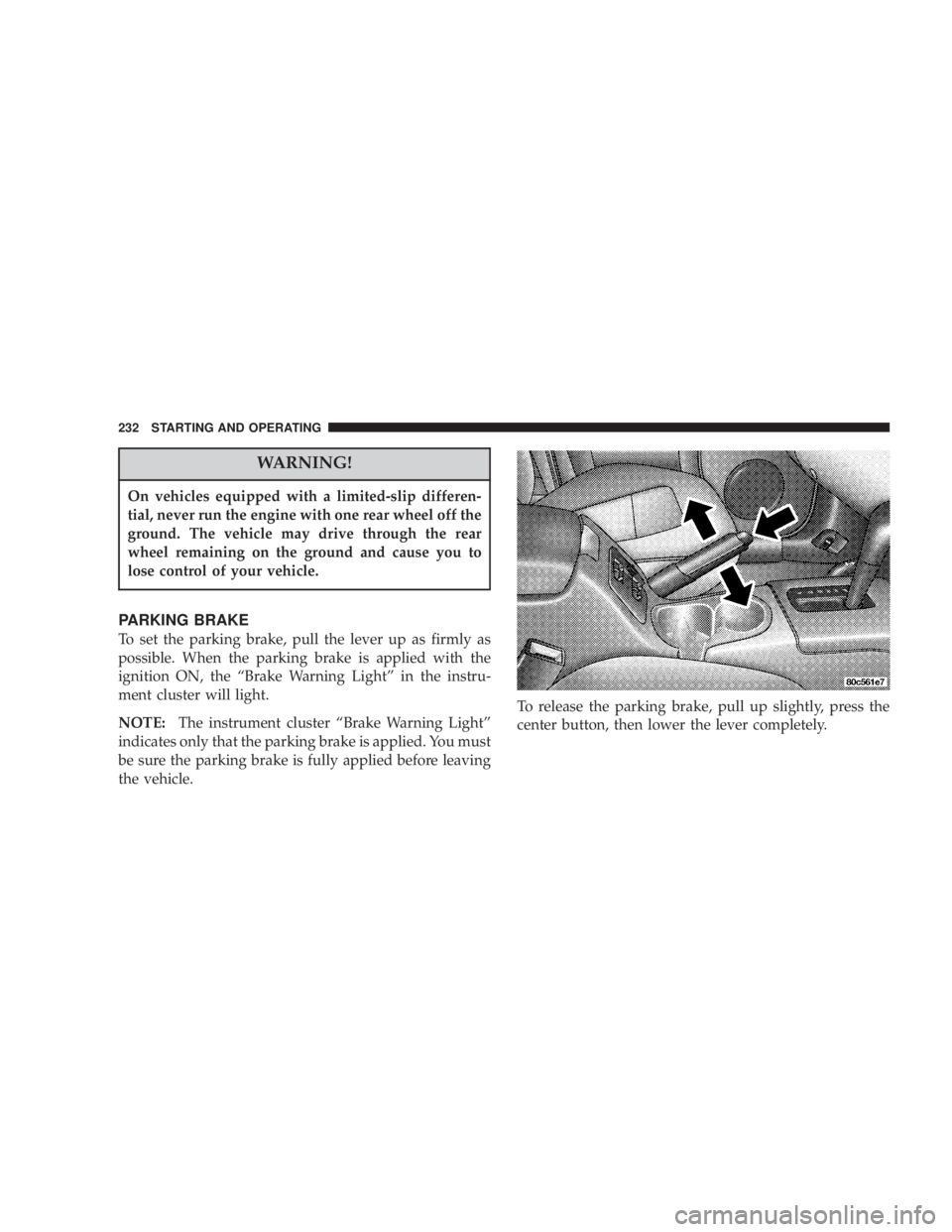JEEP LIBERTY 2003  Owners Manual On vehicles equipped with a limited-slip differen-
tial, never run the engine with one rear wheel off the
ground. The vehicle may drive through the rear
wheel remaining on the ground and cause you to
