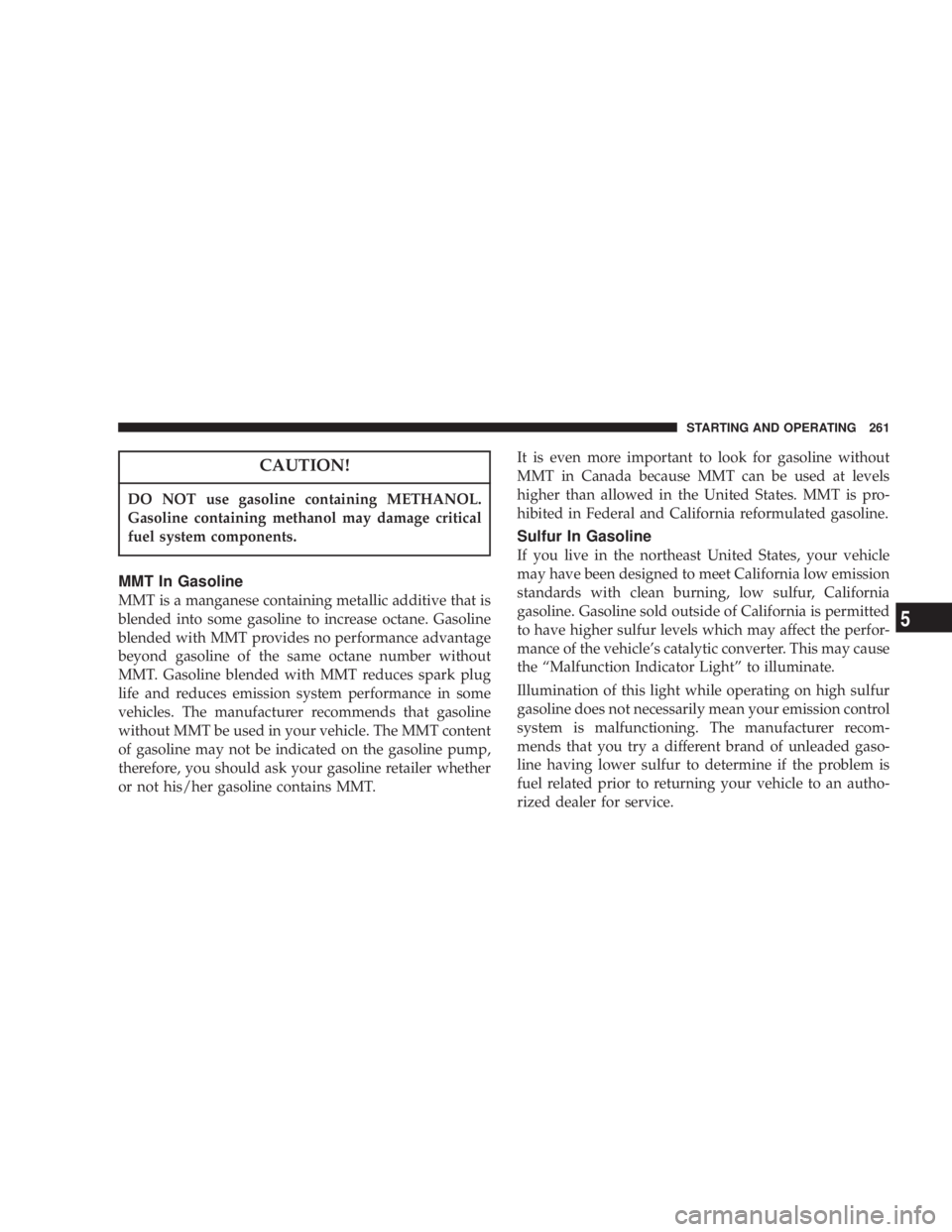JEEP LIBERTY 2003  Owners Manual DO NOT use gasoline containing METHANOL.
Gasoline containing methanol may damage critical
fuel system components. 