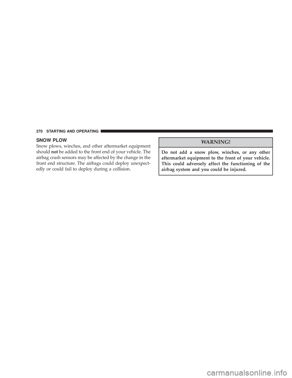 JEEP LIBERTY 2003  Owners Manual Do not add a snow plow, winches, or any other
aftermarket equipment to the front of your vehicle.
This could adversely affect the functioning of the
airbag system and you could be injured. 