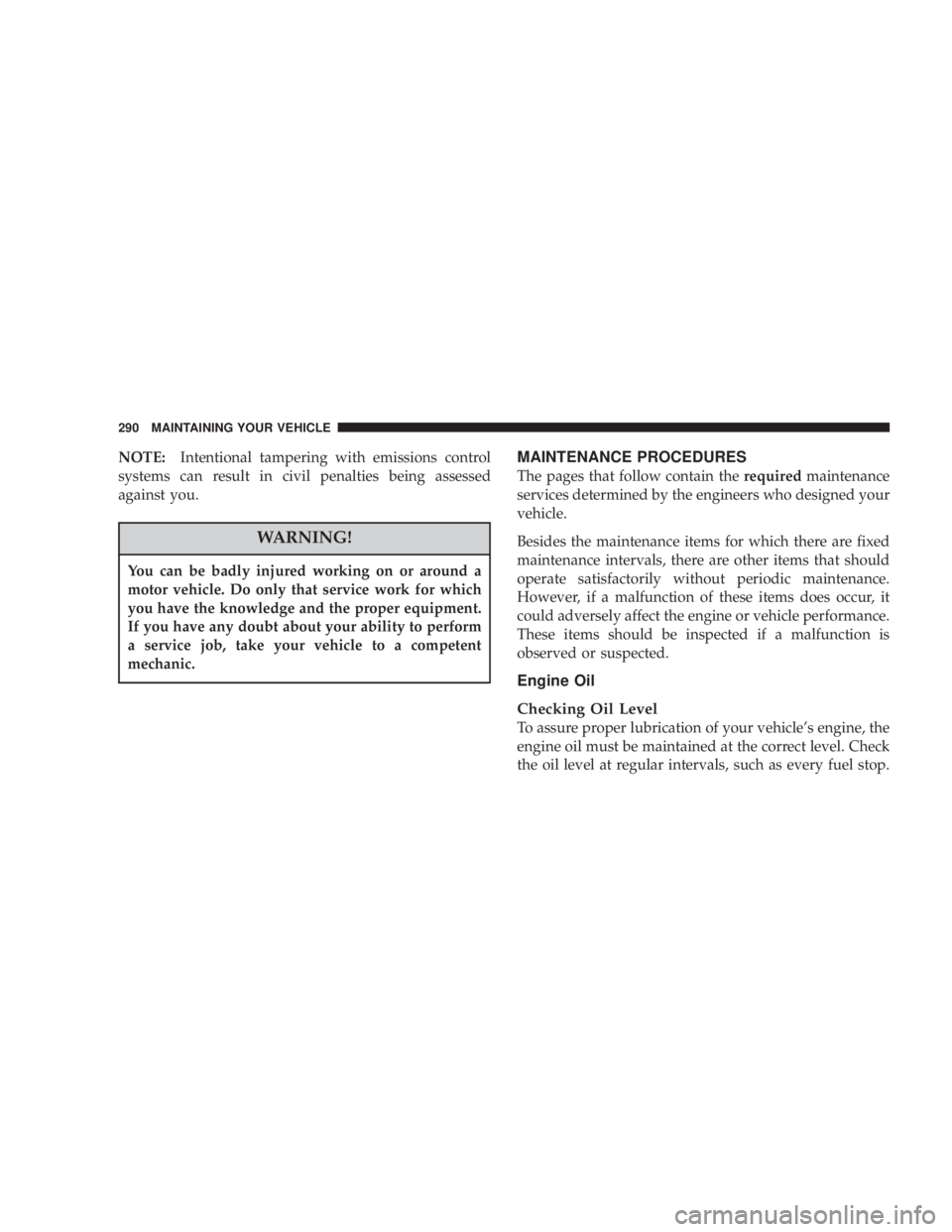 JEEP LIBERTY 2003 Owners Manual You can be badly injured working on or around a
motor vehicle. Do only that service work for which
you have the knowledge and the proper equipment.
If you have any doubt about your ability to perform
JEEP LIBERTY 2003 Owners Manual You can be badly injured working on or around a
motor vehicle. Do only that service work for which
you have the knowledge and the proper equipment.
If you have any doubt about your ability to perform