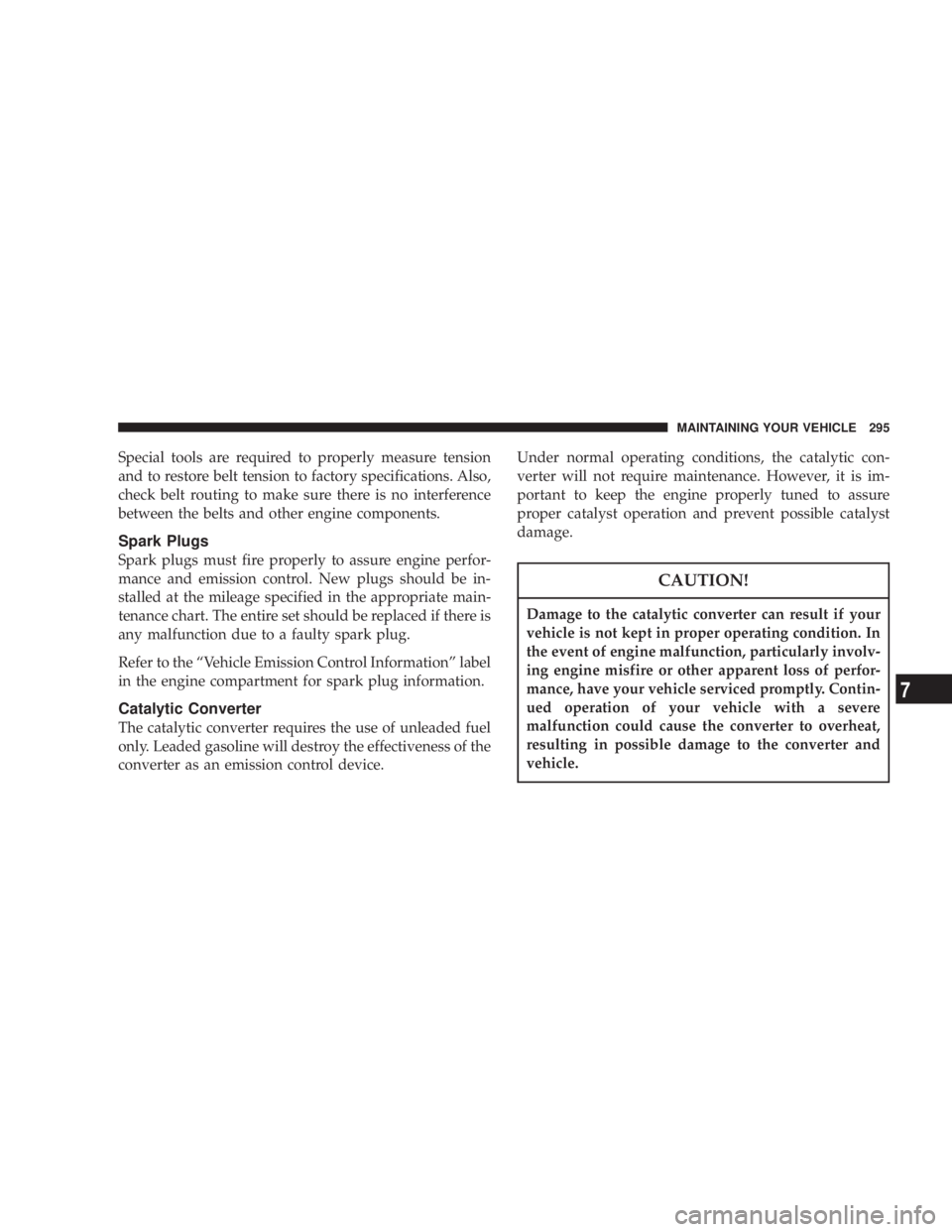 JEEP LIBERTY 2003  Owners Manual Damage to the catalytic converter can result if your
vehicle is not kept in proper operating condition. In
the event of engine malfunction, particularly involv-
ing engine misfire or other apparent lo