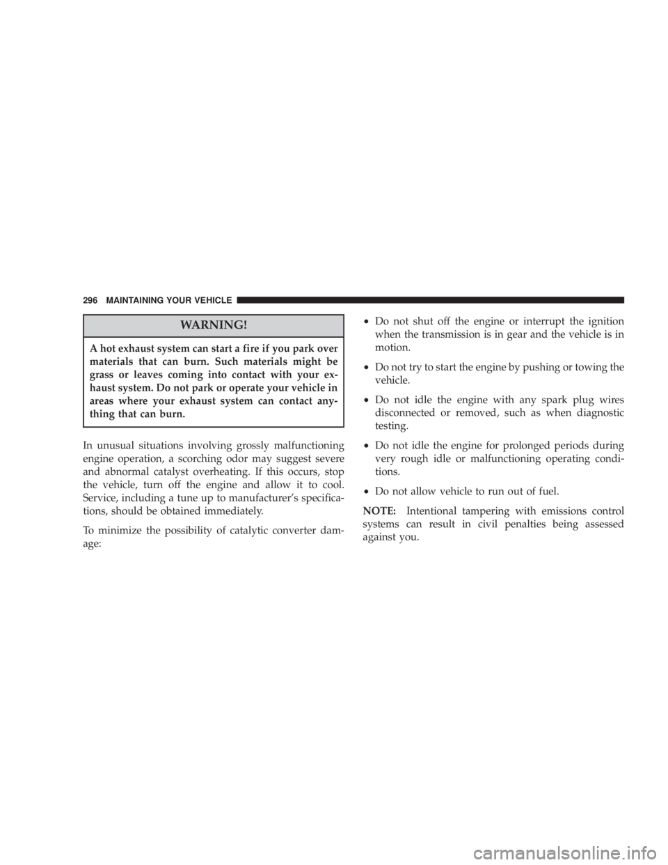 JEEP LIBERTY 2003  Owners Manual A hot exhaust system can start a fire if you park over
materials that can burn. Such materials might be
grass or leaves coming into contact with your ex-
haust system. Do not park or operate your vehi