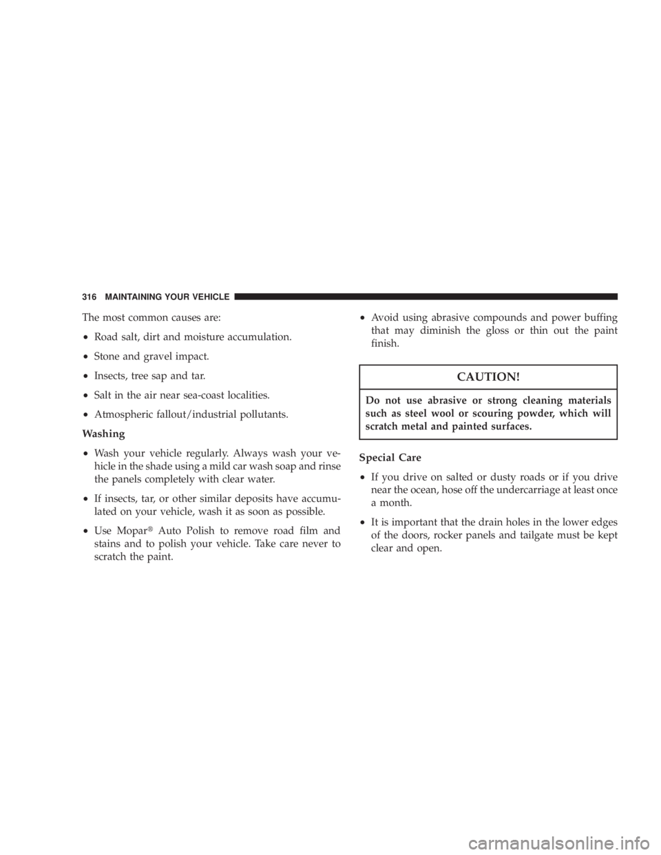 JEEP LIBERTY 2003 Owners Manual Do not use abrasive or strong cleaning materials
such as steel wool or scouring powder, which will
scratch metal and painted surfaces.
Special Care
²
If you drive on salted or dusty roads or if you d JEEP LIBERTY 2003 Owners Manual Do not use abrasive or strong cleaning materials
such as steel wool or scouring powder, which will
scratch metal and painted surfaces.
Special Care
²
If you drive on salted or dusty roads or if you d