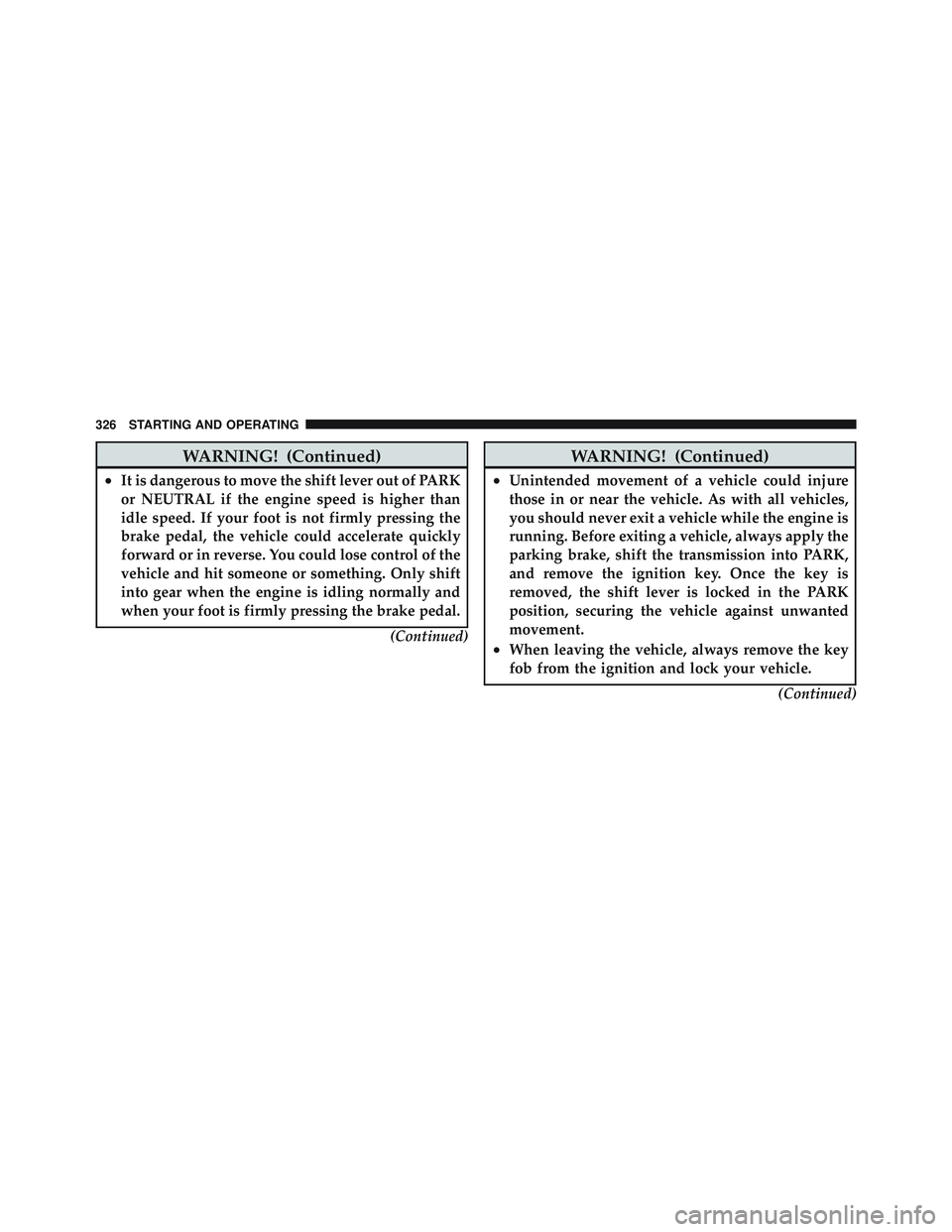 JEEP LIBERTY 2012  Owners Manual WARNING! (Continued)
•It is dangerous to move the shift lever out of PARK
or NEUTRAL if the engine speed is higher than
idle speed. If your foot is not firmly pressing the
brake pedal, the vehicle c