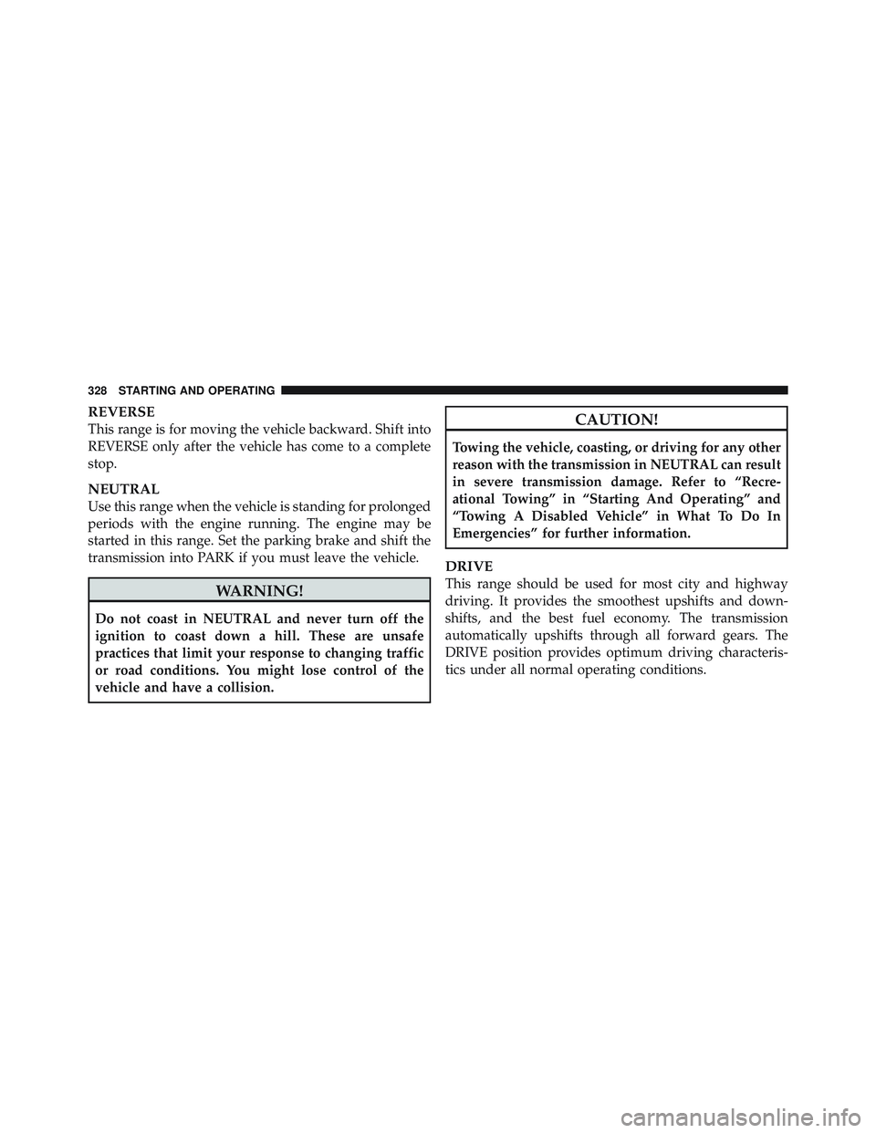JEEP LIBERTY 2012  Owners Manual REVERSE
This range is for moving the vehicle backward. Shift into
REVERSE only after the vehicle has come to a complete
stop.
NEUTRAL
Use this range when the vehicle is standing for prolonged
periods 