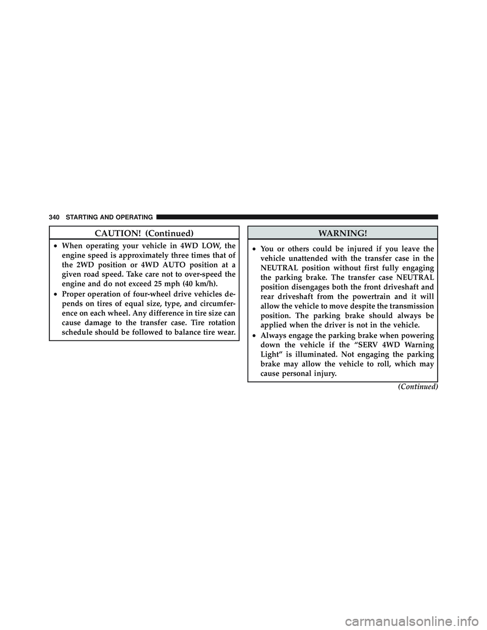 JEEP LIBERTY 2012 Owners Manual CAUTION! (Continued)
•When operating your vehicle in 4WD LOW, the
engine speed is approximately three times that of
the 2WD position or 4WD AUTO position at a
given road speed. Take care not to over JEEP LIBERTY 2012 Owners Manual CAUTION! (Continued)
•When operating your vehicle in 4WD LOW, the
engine speed is approximately three times that of
the 2WD position or 4WD AUTO position at a
given road speed. Take care not to over