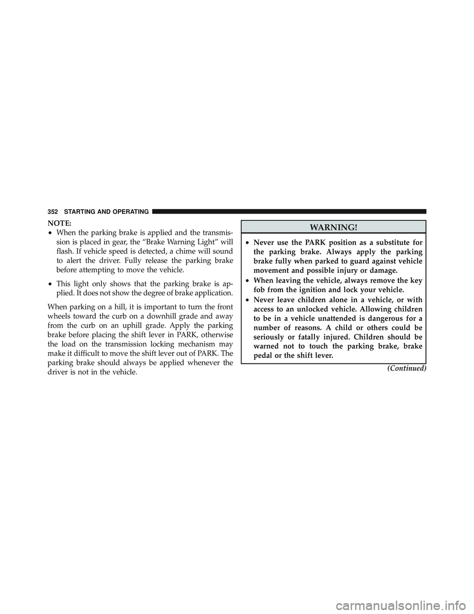 JEEP LIBERTY 2012 Owners Manual NOTE:
•When the parking brake is applied and the transmis-
sion is placed in gear, the “Brake Warning Light” will
flash. If vehicle speed is detected, a chime will sound
to alert the driver. Ful JEEP LIBERTY 2012 Owners Manual NOTE:
•When the parking brake is applied and the transmis-
sion is placed in gear, the “Brake Warning Light” will
flash. If vehicle speed is detected, a chime will sound
to alert the driver. Ful
