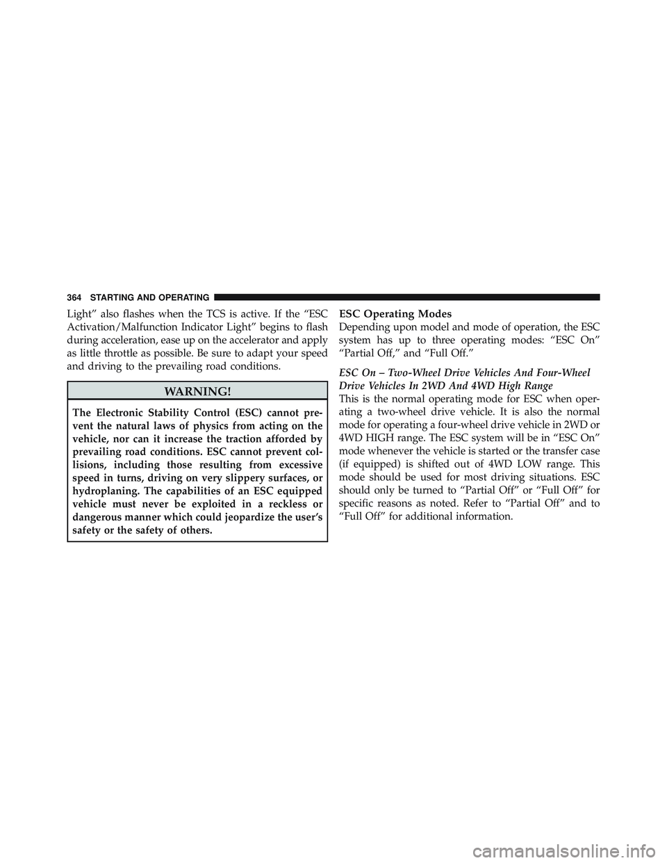 JEEP LIBERTY 2012  Owners Manual Light” also flashes when the TCS is active. If the “ESC
Activation/Malfunction Indicator Light” begins to flash
during acceleration, ease up on the accelerator and apply
as little throttle as po