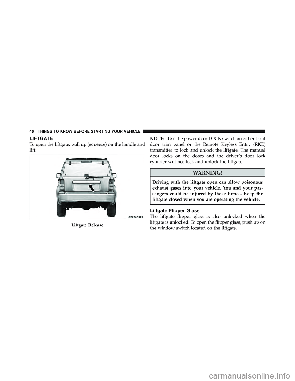 JEEP LIBERTY 2012  Owners Manual LIFTGATE
To open the liftgate, pull up (squeeze) on the handle and
lift.NOTE:
Use the power door LOCK switch on either front
door trim panel or the Remote Keyless Entry (RKE)
transmitter to lock and u