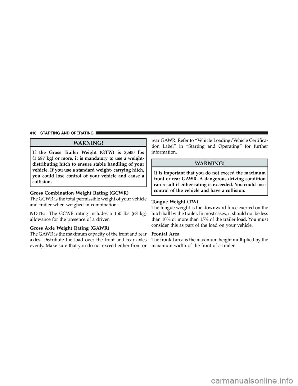 JEEP LIBERTY 2012 Owners Manual WARNING!
If the Gross Trailer Weight (GTW) is 3,500 lbs
(1 587 kg) or more, it is mandatory to use a weight-
distributing hitch to ensure stable handling of your
vehicle. If you use a standard weight- JEEP LIBERTY 2012 Owners Manual WARNING!
If the Gross Trailer Weight (GTW) is 3,500 lbs
(1 587 kg) or more, it is mandatory to use a weight-
distributing hitch to ensure stable handling of your
vehicle. If you use a standard weight-