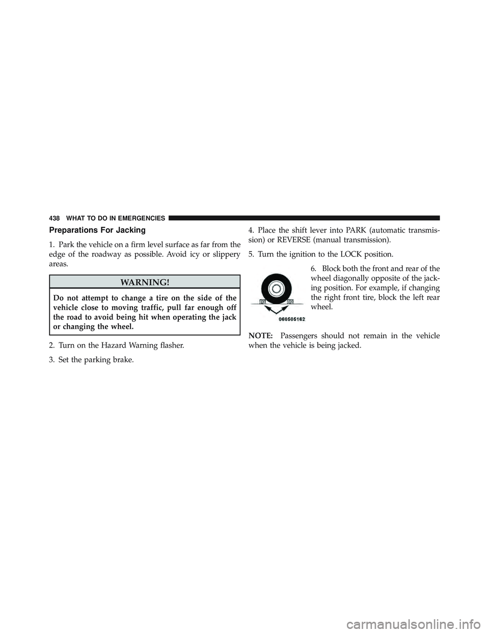 JEEP LIBERTY 2012 Owners Manual Preparations For Jacking
1. Park the vehicle on a firm level surface as far from the
edge of the roadway as possible. Avoid icy or slippery
areas. JEEP LIBERTY 2012 Owners Manual Preparations For Jacking
1. Park the vehicle on a firm level surface as far from the
edge of the roadway as possible. Avoid icy or slippery
areas.