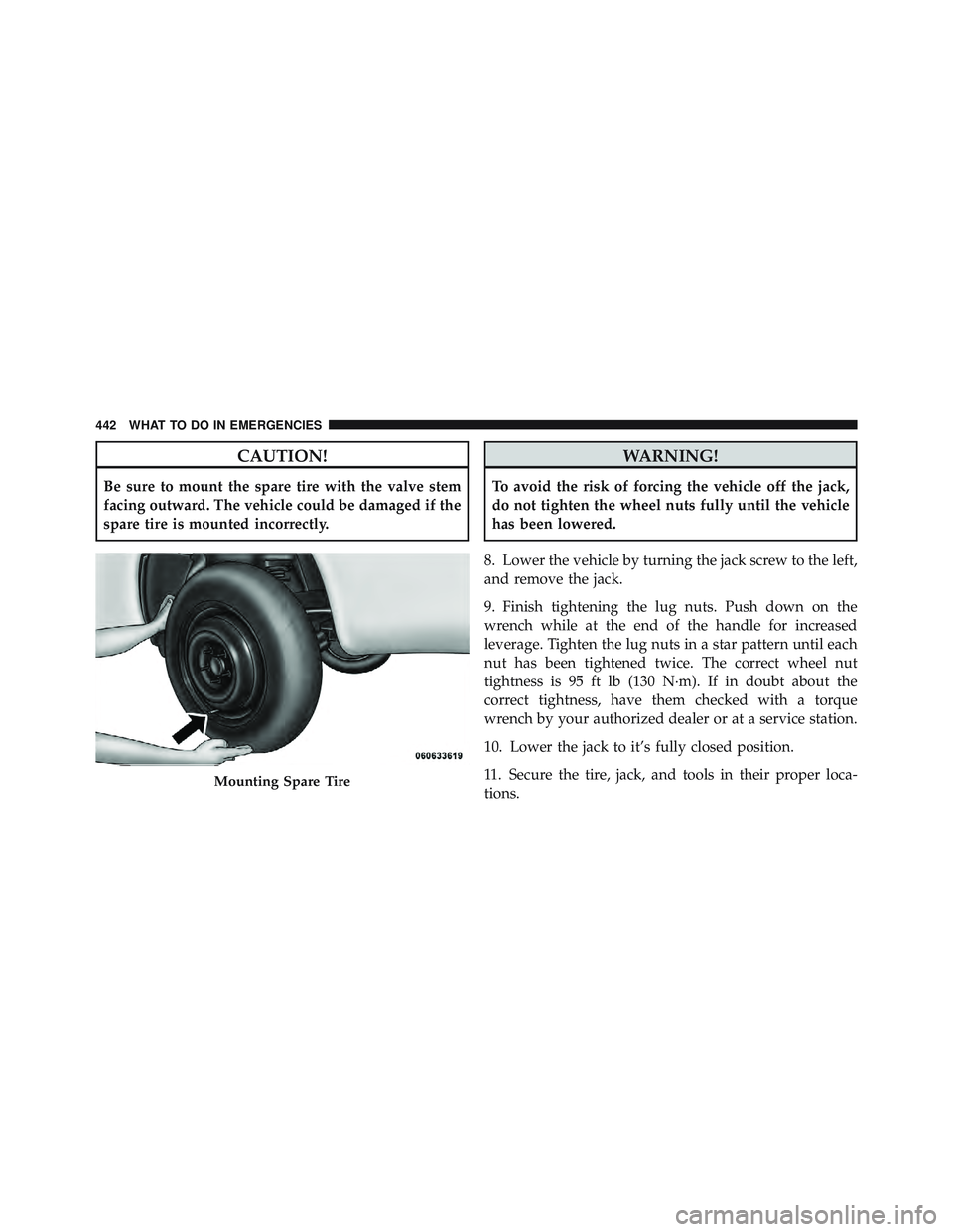 JEEP LIBERTY 2012 Owners Manual CAUTION!
Be sure to mount the spare tire with the valve stem
facing outward. The vehicle could be damaged if the
spare tire is mounted incorrectly. JEEP LIBERTY 2012 Owners Manual CAUTION!
Be sure to mount the spare tire with the valve stem
facing outward. The vehicle could be damaged if the
spare tire is mounted incorrectly.