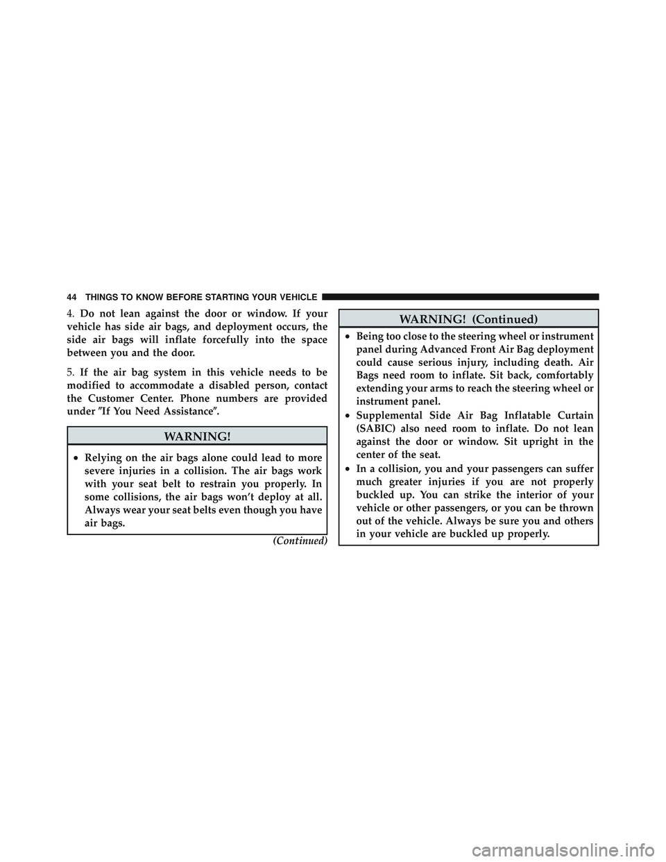 JEEP LIBERTY 2012 Owners Manual 4.Do not lean against the door or window. If your
vehicle has side air bags, and deployment occurs, the
side air bags will inflate forcefully into the space
between you and the door.
5. If the air bag JEEP LIBERTY 2012 Owners Manual 4.Do not lean against the door or window. If your
vehicle has side air bags, and deployment occurs, the
side air bags will inflate forcefully into the space
between you and the door.
5. If the air bag