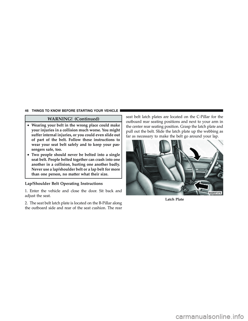 JEEP LIBERTY 2012  Owners Manual WARNING! (Continued)
•Wearing your belt in the wrong place could make
your injuries in a collision much worse. You might
suffer internal injuries, or you could even slide out
of part of the belt. Fo
