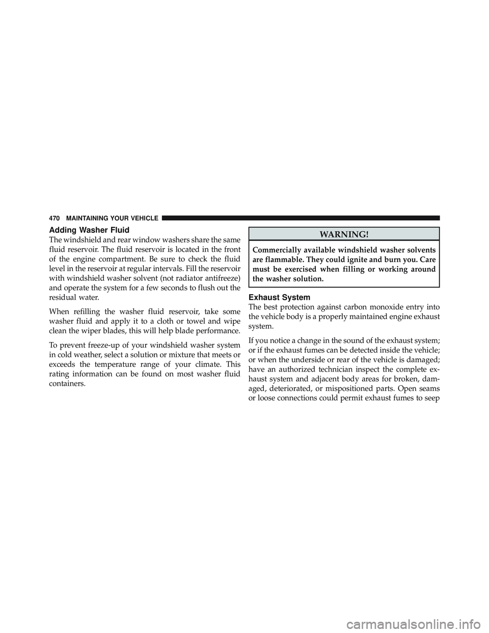JEEP LIBERTY 2012  Owners Manual Adding Washer Fluid
The windshield and rear window washers share the same
fluid reservoir. The fluid reservoir is located in the front
of the engine compartment. Be sure to check the fluid
level in th
