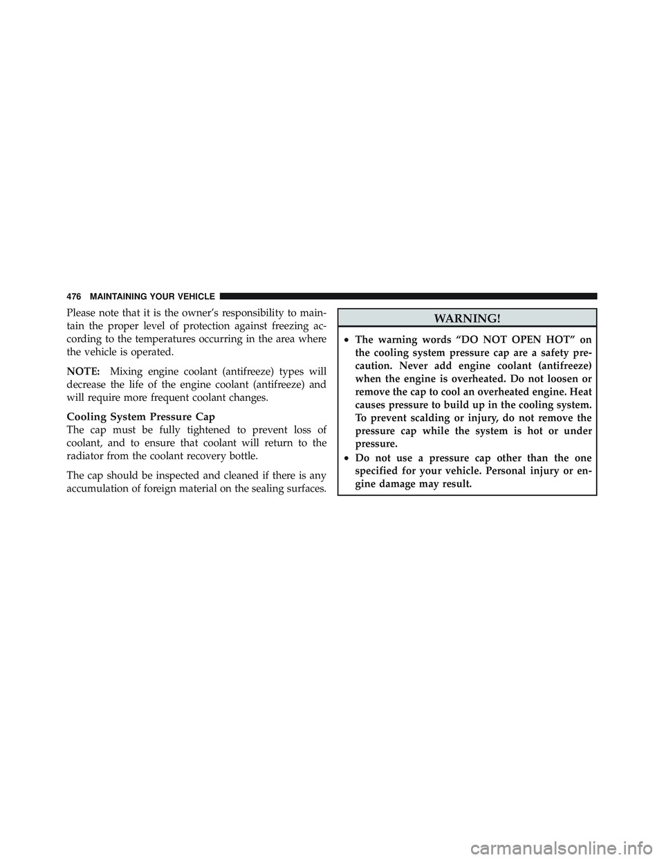 JEEP LIBERTY 2012  Owners Manual Please note that it is the owner’s responsibility to main-
tain the proper level of protection against freezing ac-
cording to the temperatures occurring in the area where
the vehicle is operated.
N