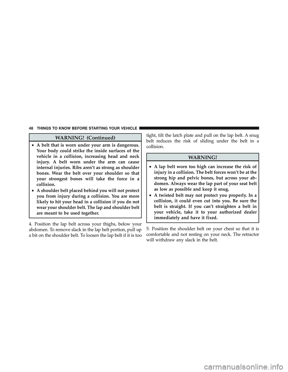 JEEP LIBERTY 2012  Owners Manual WARNING! (Continued)
•A belt that is worn under your arm is dangerous.
Your body could strike the inside surfaces of the
vehicle in a collision, increasing head and neck
injury. A belt worn under th