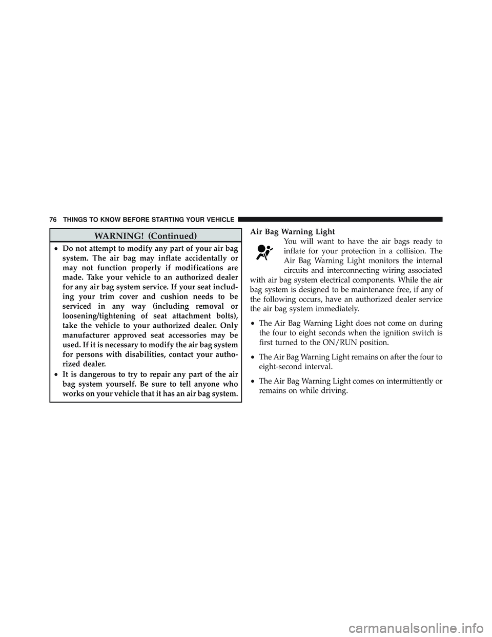 JEEP LIBERTY 2012 Manual PDF WARNING! (Continued)
•Do not attempt to modify any part of your air bag
system. The air bag may inflate accidentally or
may not function properly if modifications are
made. Take your vehicle to an a