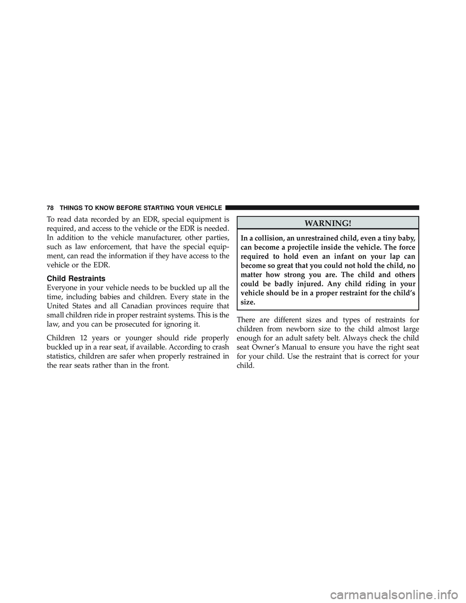 JEEP LIBERTY 2012 Manual PDF To read data recorded by an EDR, special equipment is
required, and access to the vehicle or the EDR is needed.
In addition to the vehicle manufacturer, other parties,
such as law enforcement, that ha