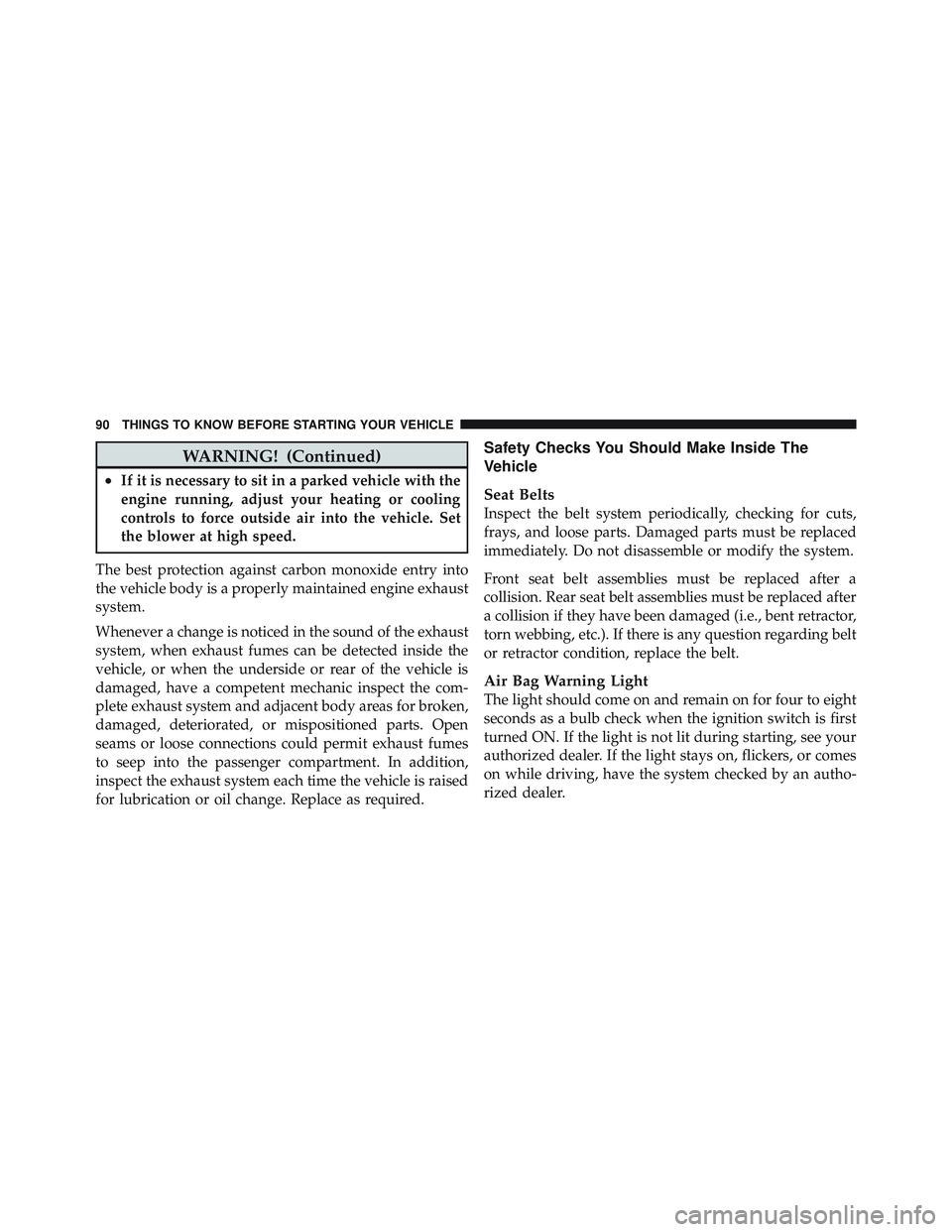JEEP LIBERTY 2012  Owners Manual WARNING! (Continued)
•If it is necessary to sit in a parked vehicle with the
engine running, adjust your heating or cooling
controls to force outside air into the vehicle. Set
the blower at high spe