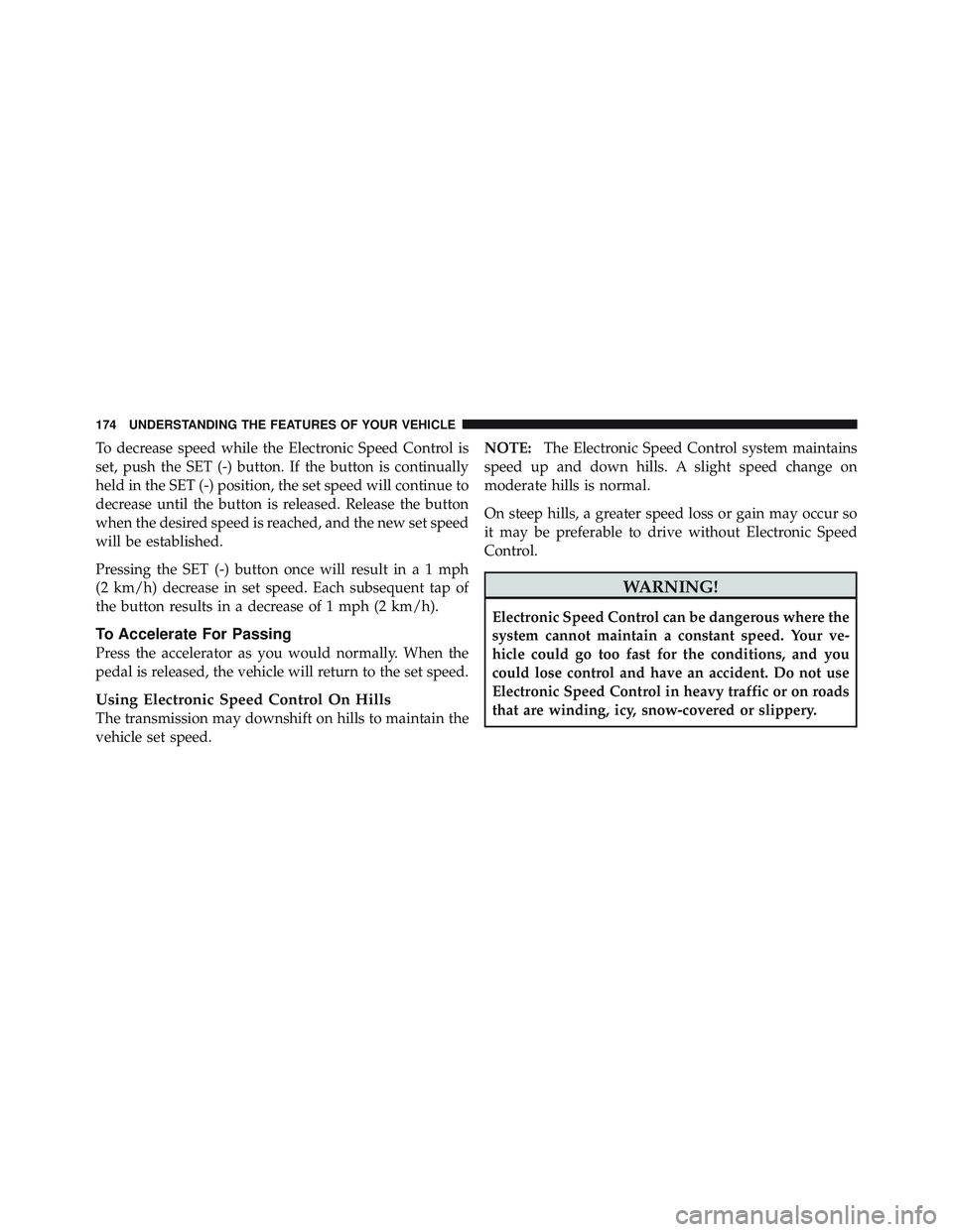 JEEP LIBERTY 2011  Owners Manual To decrease speed while the Electronic Speed Control is
set, push the SET (-) button. If the button is continually
held in the SET (-) position, the set speed will continue to
decrease until the butto