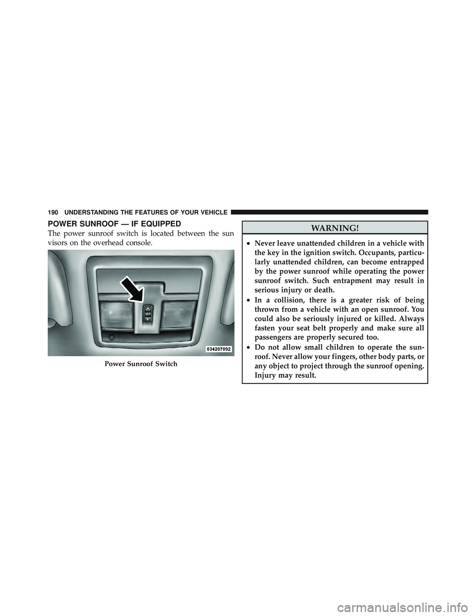 JEEP LIBERTY 2011 Owners Manual POWER SUNROOF — IF EQUIPPED
The power sunroof switch is located between the sun
visors on the overhead console. JEEP LIBERTY 2011 Owners Manual POWER SUNROOF — IF EQUIPPED
The power sunroof switch is located between the sun
visors on the overhead console.